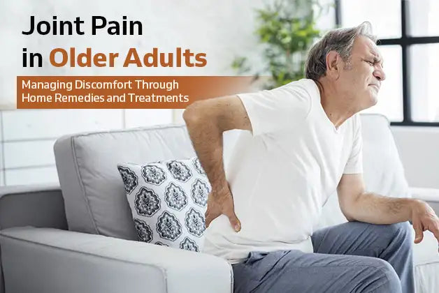 Joint Pain in Older Adults: Managing Discomfort Through Home Remedies and Treatments