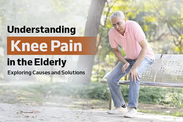 Understanding Knee Pain in the Elderly: Exploring Causes and Solutions