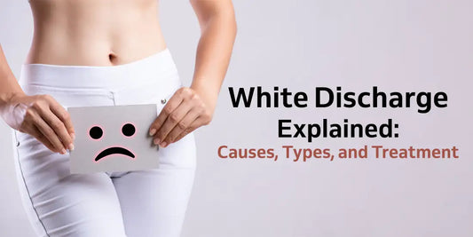 White Discharge Explained: Causes, Types, and Treatment